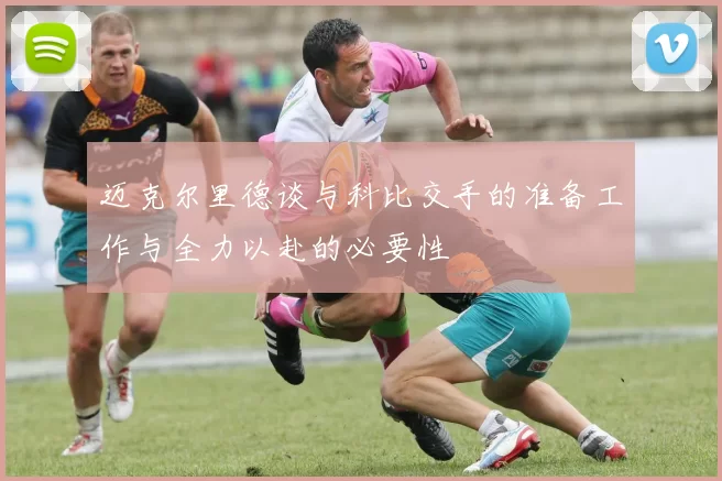 迈克尔里德谈与科比交手的准备工作与全力以赴的必要性