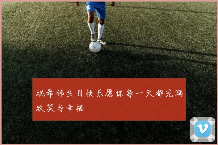 祝希伟生日快乐愿你每一天都充满欢笑与幸福