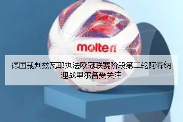 德国裁判兹瓦耶执法欧冠联赛阶段第二轮阿森纳迎战里尔备受关注 - kaiyun